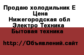 Продаю холодильник Еlectrolux › Цена ­ 4 000 - Нижегородская обл. Электро-Техника » Бытовая техника   